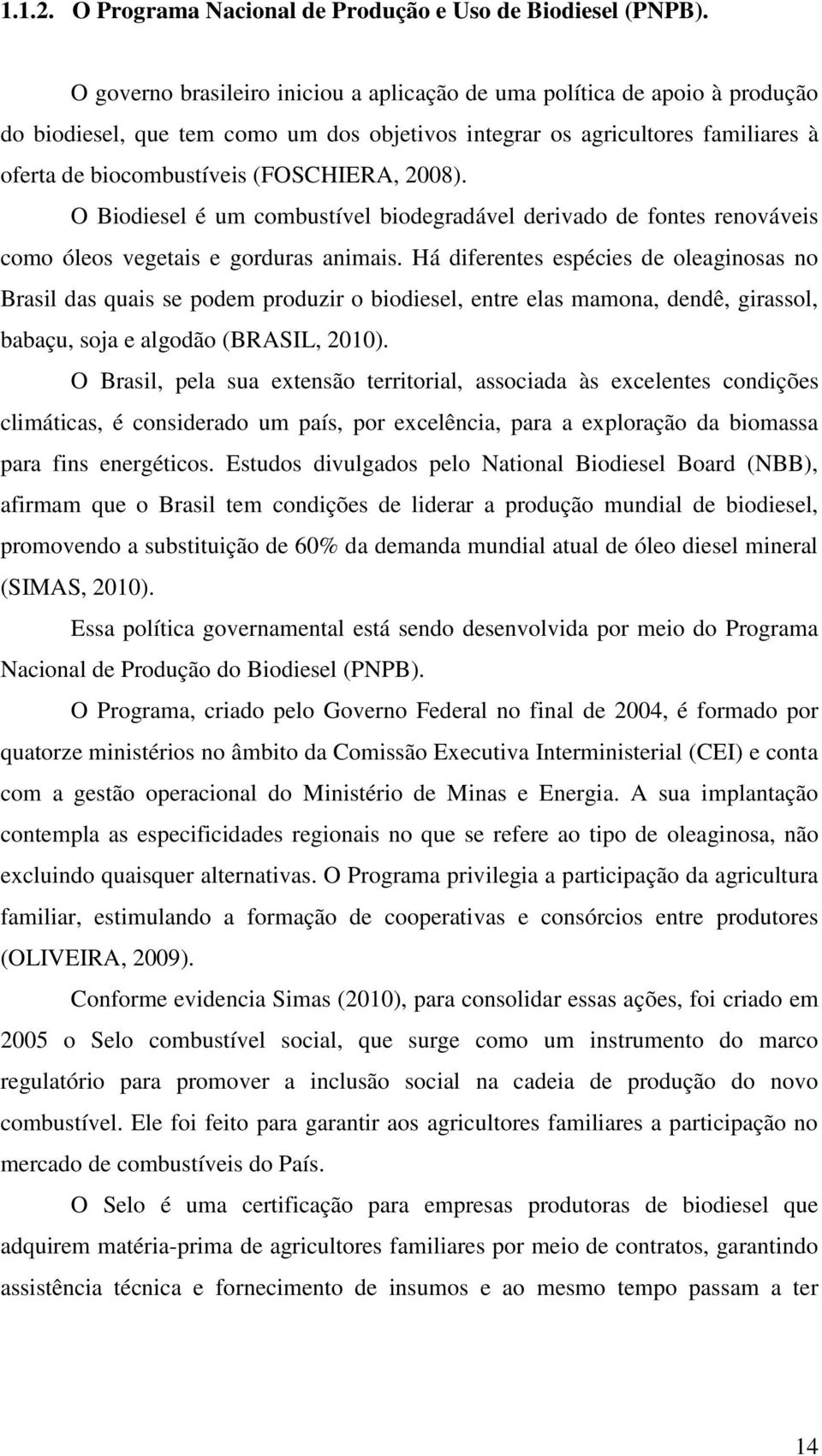 2008). O Biodiesel é um combustível biodegradável derivado de fontes renováveis como óleos vegetais e gorduras animais.