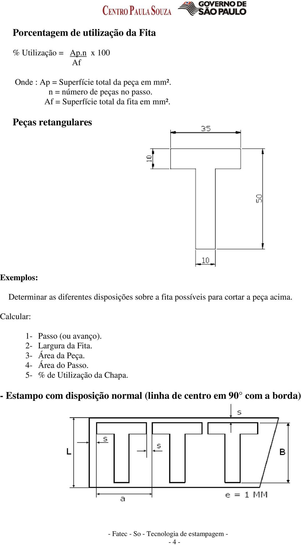 Peças retangulares Exemplos: Determinar as diferentes disposições sobre a fita possíveis para cortar a peça acima.