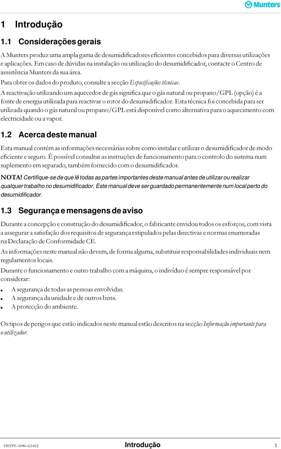 A reactivação utilizando um aquecedor de gás significa que o gás natural ou propano/gpl (opção) é a fonte de energia utilizada para reactivar o rotor do desumidificador.