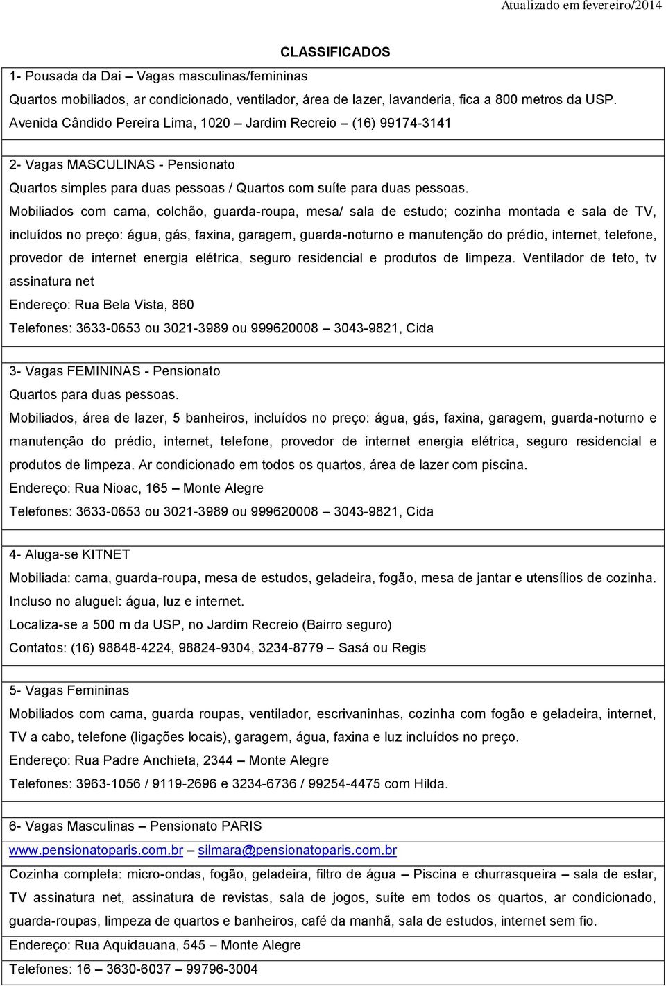 Mobiliados com cama, colchão, guarda-roupa, mesa/ sala de estudo; cozinha montada e sala de TV, incluídos no preço: água, gás, faxina, garagem, guarda-noturno e manutenção do prédio, internet,