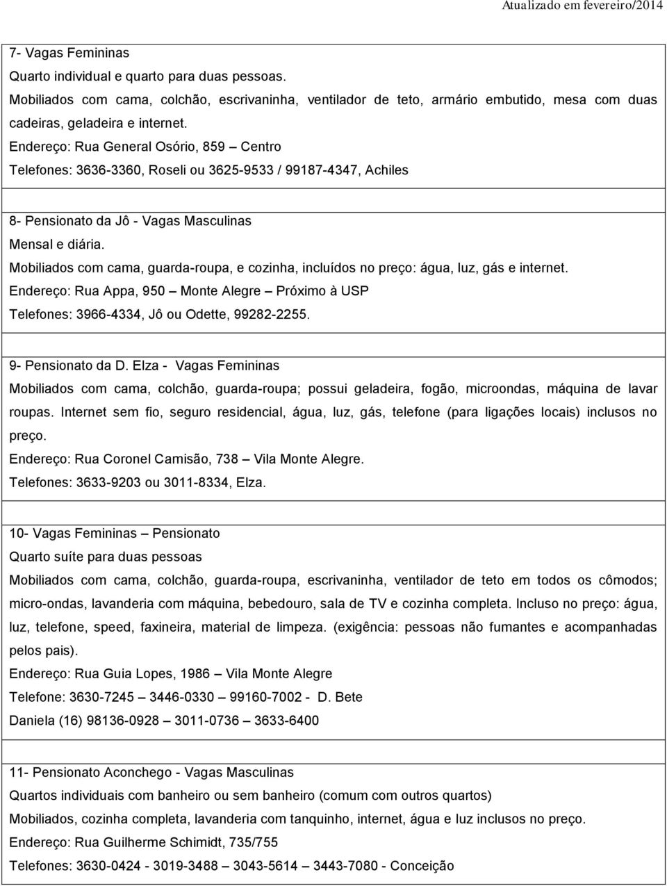 Mobiliados com cama, guarda-roupa, e cozinha, incluídos no preço: água, luz, gás e internet. Endereço: Rua Appa, 950 Monte Alegre Próximo à USP Telefones: 3966-4334, Jô ou Odette, 99282-2255.