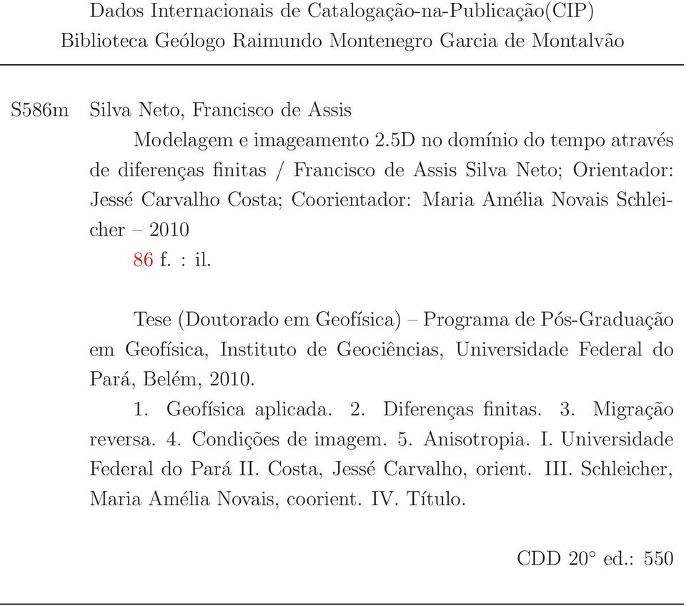 Tese (Doutorado em Geofísica) Programa de Pós-Graduação em Geofísica, Instituto de Geociências, Universidade Federal do Pará, Belém, 21. 1. Geofísica aplicada. 2. Diferenças finitas. 3.