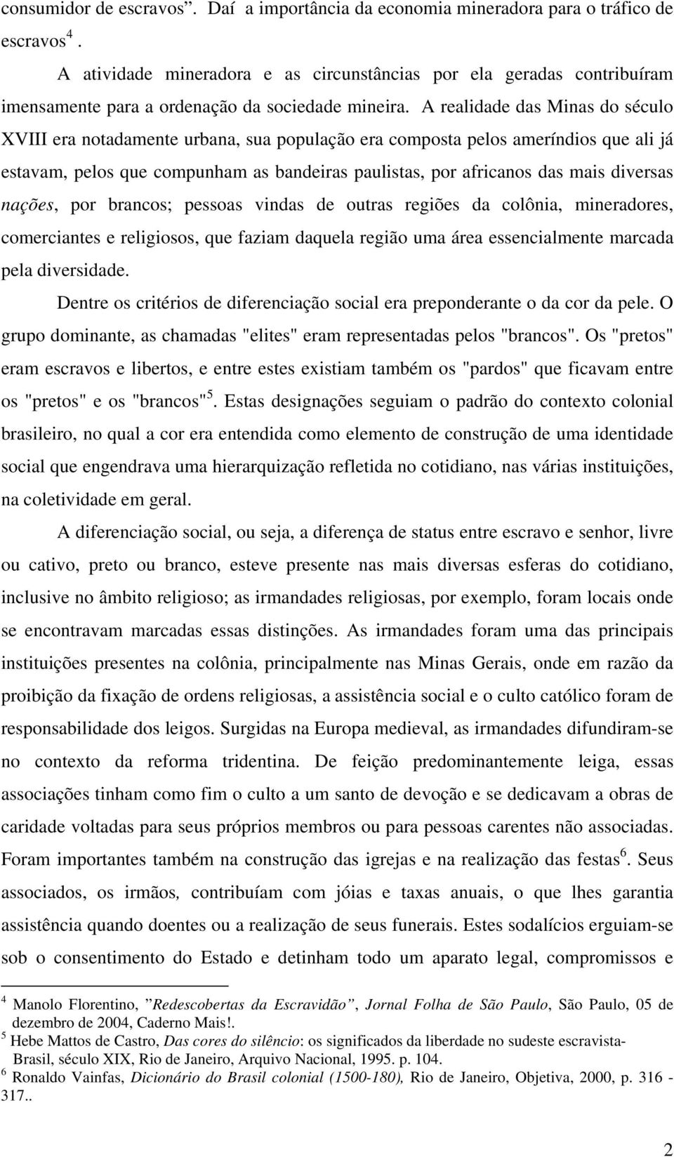 A realidade das Minas do século XVIII era notadamente urbana, sua população era composta pelos ameríndios que ali já estavam, pelos que compunham as bandeiras paulistas, por africanos das mais