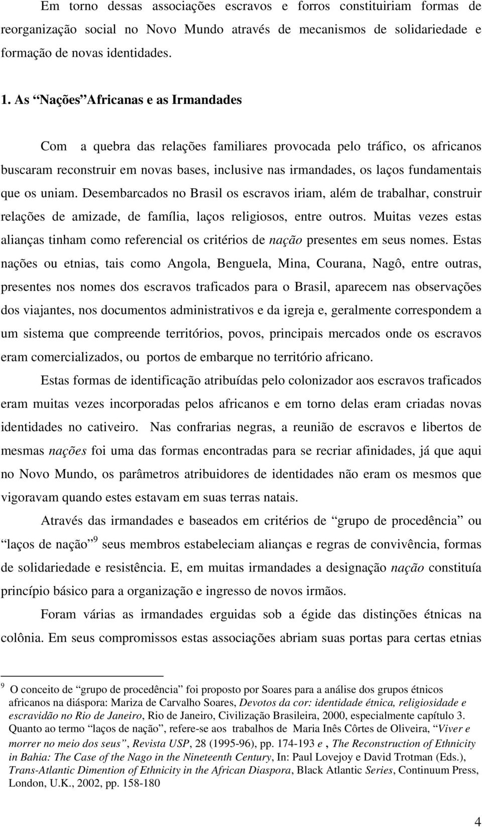 os uniam. Desembarcados no Brasil os escravos iriam, além de trabalhar, construir relações de amizade, de família, laços religiosos, entre outros.