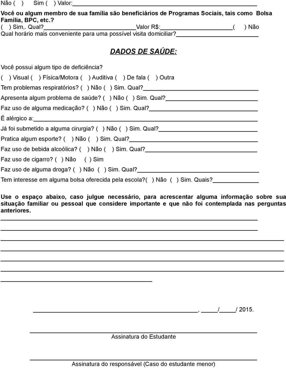 DADOS DE SAÚDE: ( ) Visual ( ) Física/Motora ( ) Auditiva ( ) De fala ( ) Outra Tem problemas respiratórios? ( ) Não ( ) Sim. Qual? Apresenta algum problema de saúde? ( ) Não ( ) Sim. Qual? Faz uso de alguma medicação?