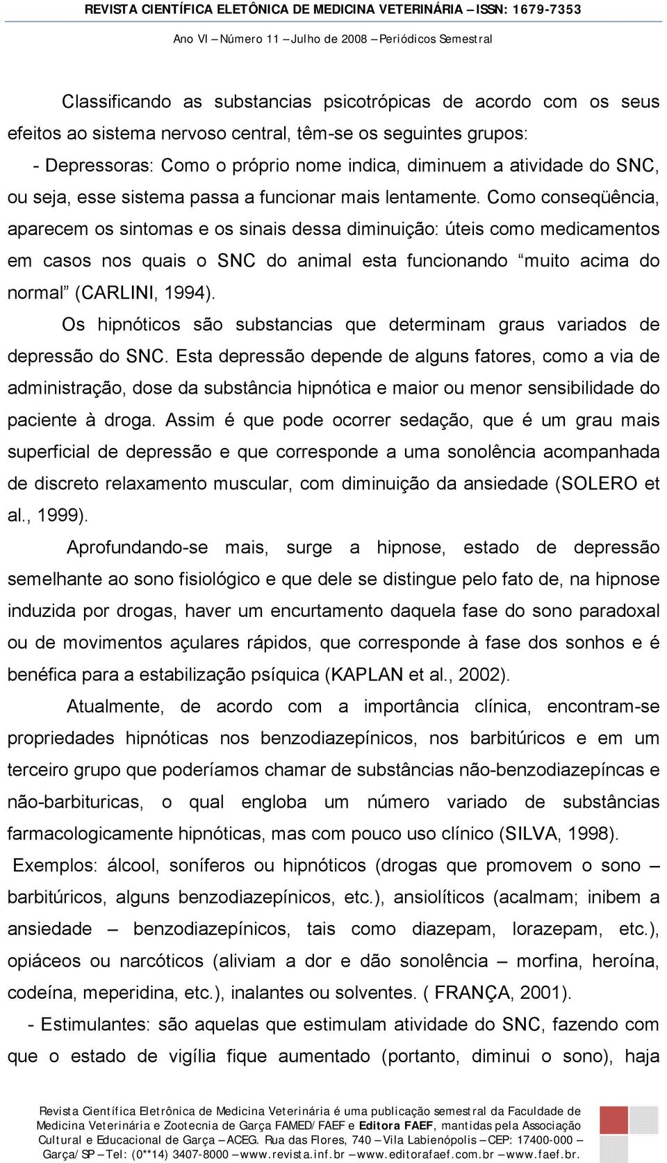 Como conseqüência, aparecem os sintomas e os sinais dessa diminuição: úteis como medicamentos em casos nos quais o SNC do animal esta funcionando muito acima do normal (CARLINI, 1994).