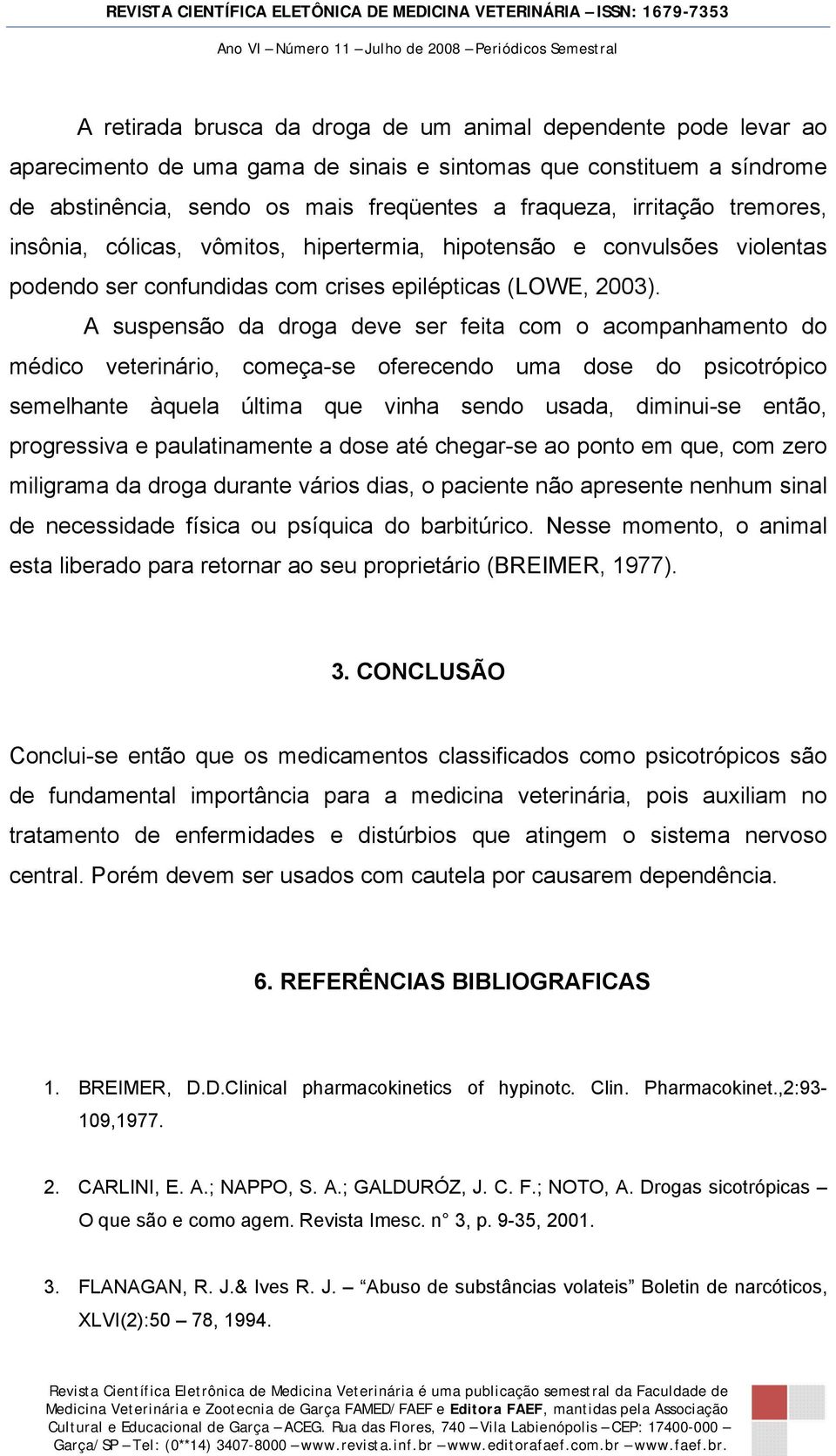 A suspensão da droga deve ser feita com o acompanhamento do médico veterinário, começa-se oferecendo uma dose do psicotrópico semelhante àquela última que vinha sendo usada, diminui-se então,