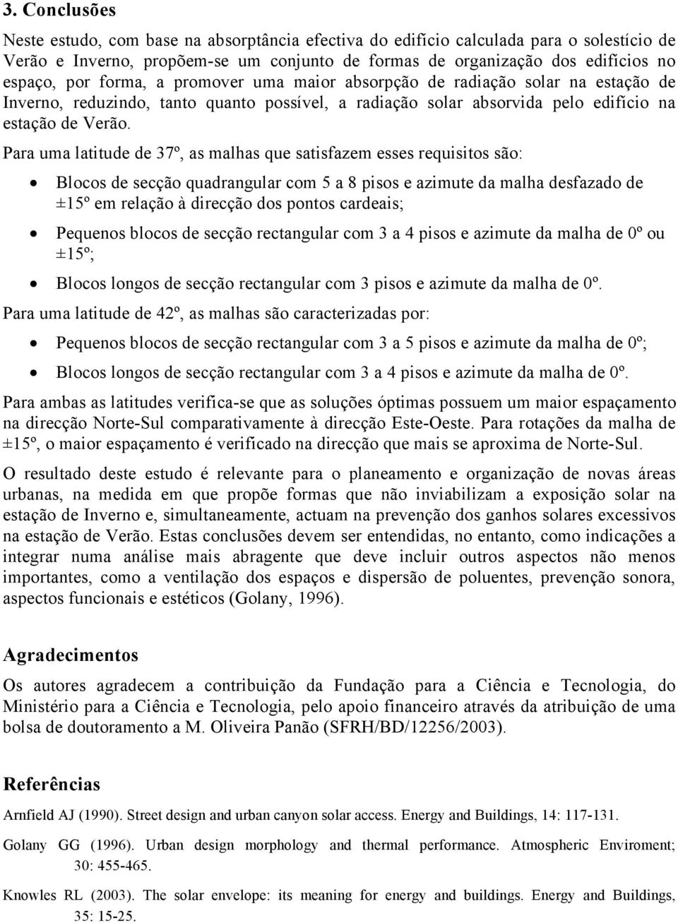 Para uma latitude de 37º, as malhas que satisfazem esses requisitos são: Blocos de secção quadrangular com 5 a 8 pisos e azimute da malha desfazado de ±15º em relação à direcção dos pontos cardeais;