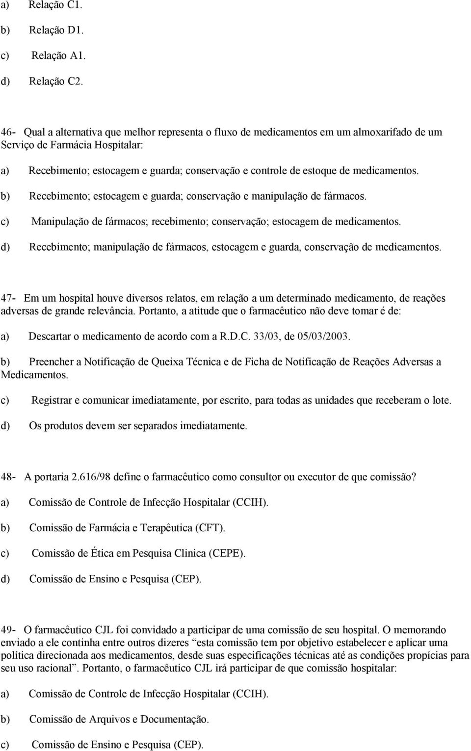 medicamentos. b) Recebimento; estocagem e guarda; conservação e manipulação de fármacos. c) Manipulação de fármacos; recebimento; conservação; estocagem de medicamentos.