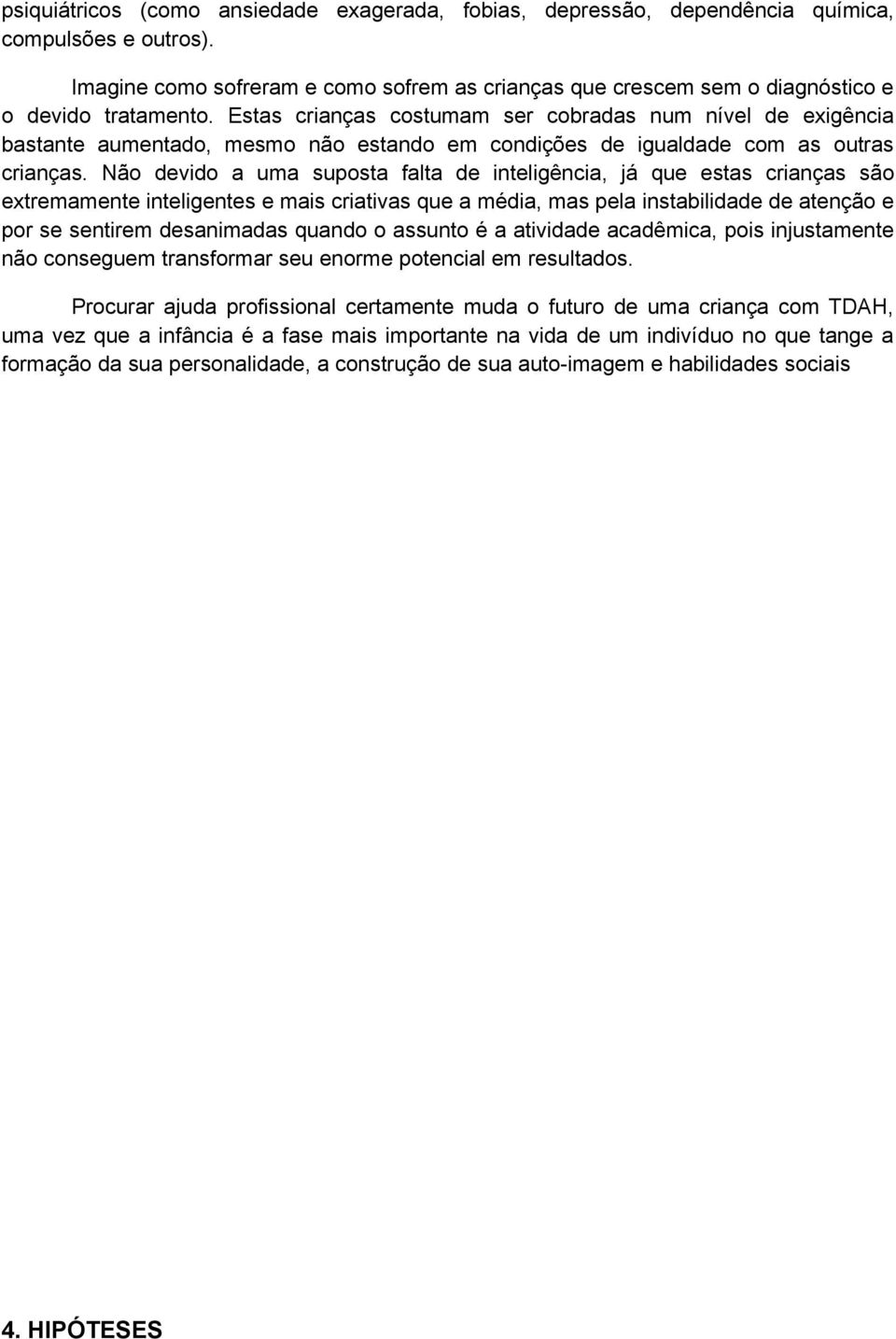 Estas crianças costumam ser cobradas num nível de exigência bastante aumentado, mesmo não estando em condições de igualdade com as outras crianças.