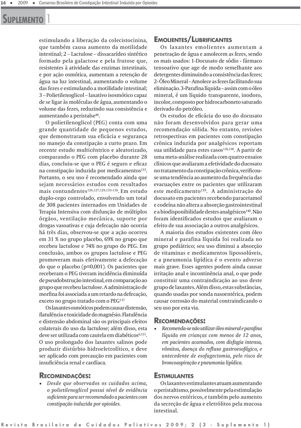 e estimulando a motilidade intestinal; 3 Polietilenoglicol laxativo isosmótico capaz de se ligar às moléculas de água, aumentando o volume das fezes, reduzindo sua consistência e aumentando a