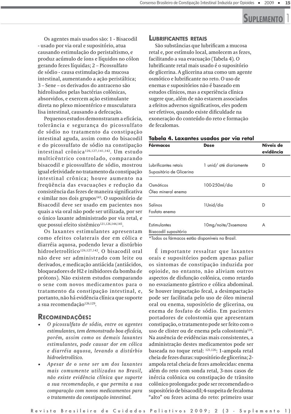 são hidrolisados pelas bactérias colônicas, absorvidos, e exercem ação estimulante direta no plexo mioentérico e musculatura lisa intestinal, causando a defecação.