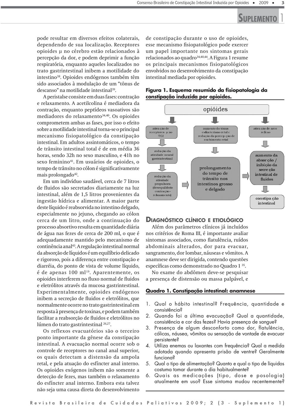 38. Opioides endógenos também têm sido associados à modulação de um tônus de descanso na motilidade intestinal 39. A peristalse consiste em duas fases: contração e relaxamento.