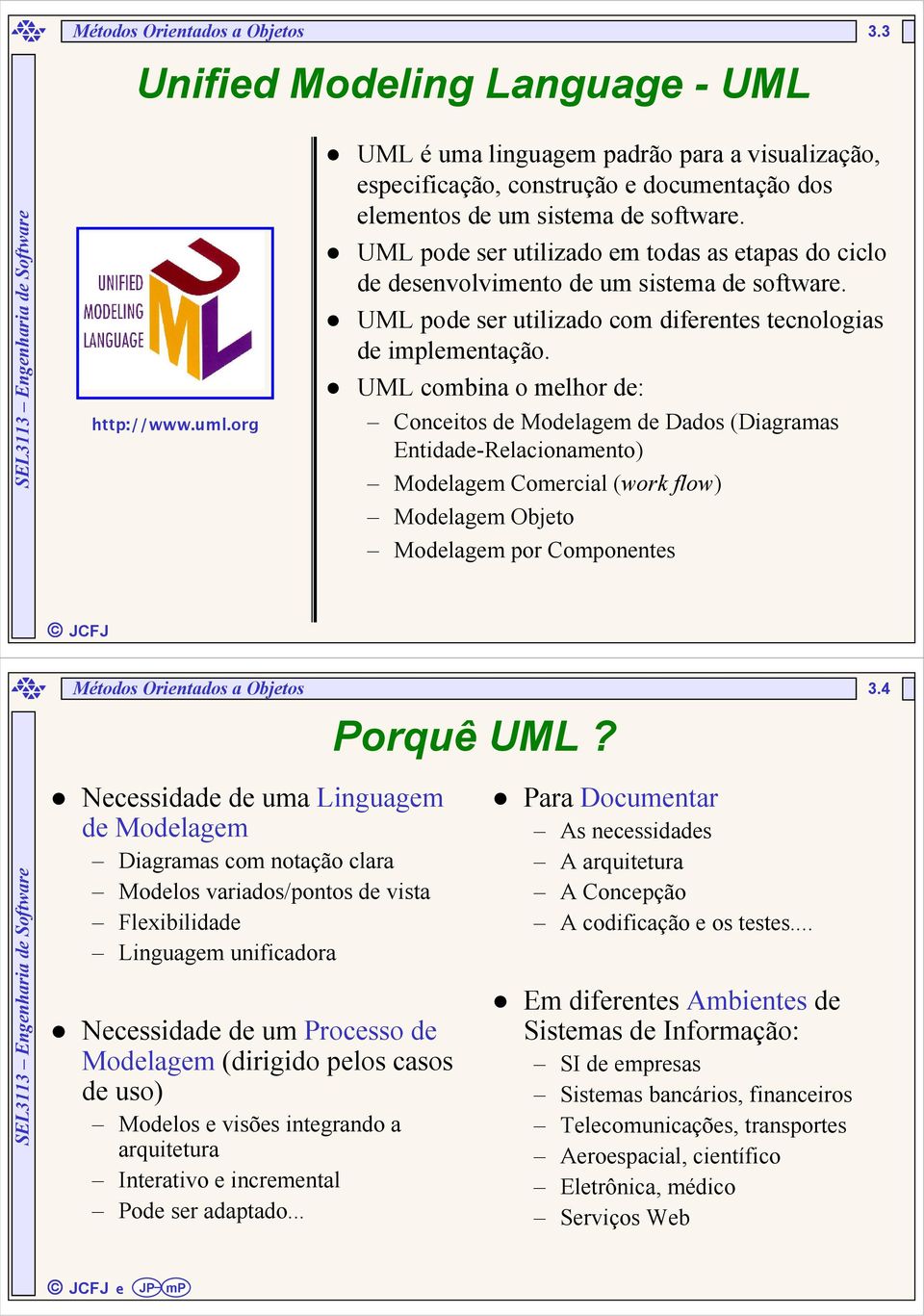 UML pode ser utilizado em todas as etapas do ciclo de desenvolvimento de um sistema de software. UML pode ser utilizado com diferentes tecnologias de implementação.