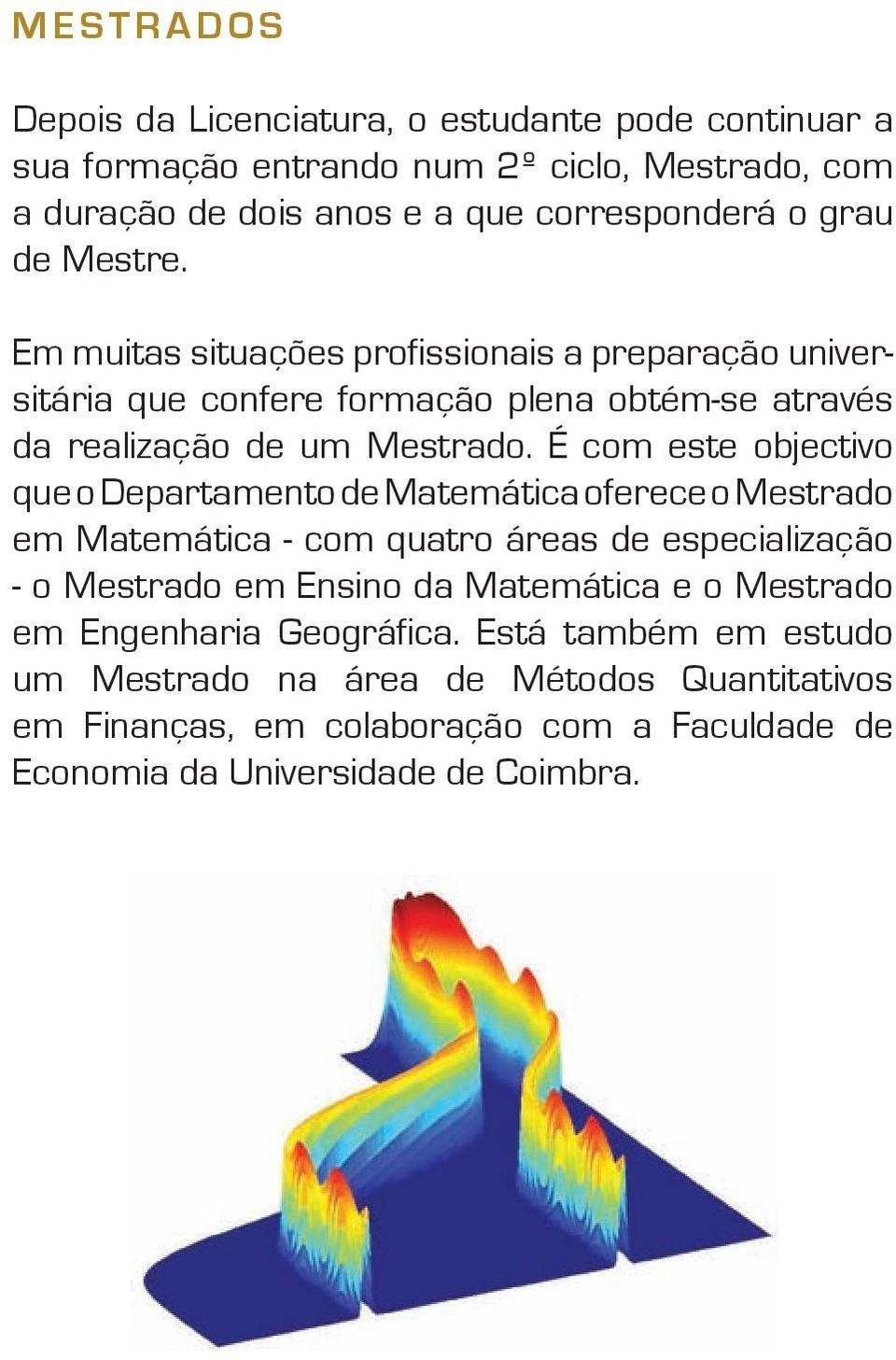 É com este objectivo que o Departamento de Matemática oferece o Mestrado em Matemática - com quatro áreas de especialização - o Mestrado em Ensino da Matemática e o