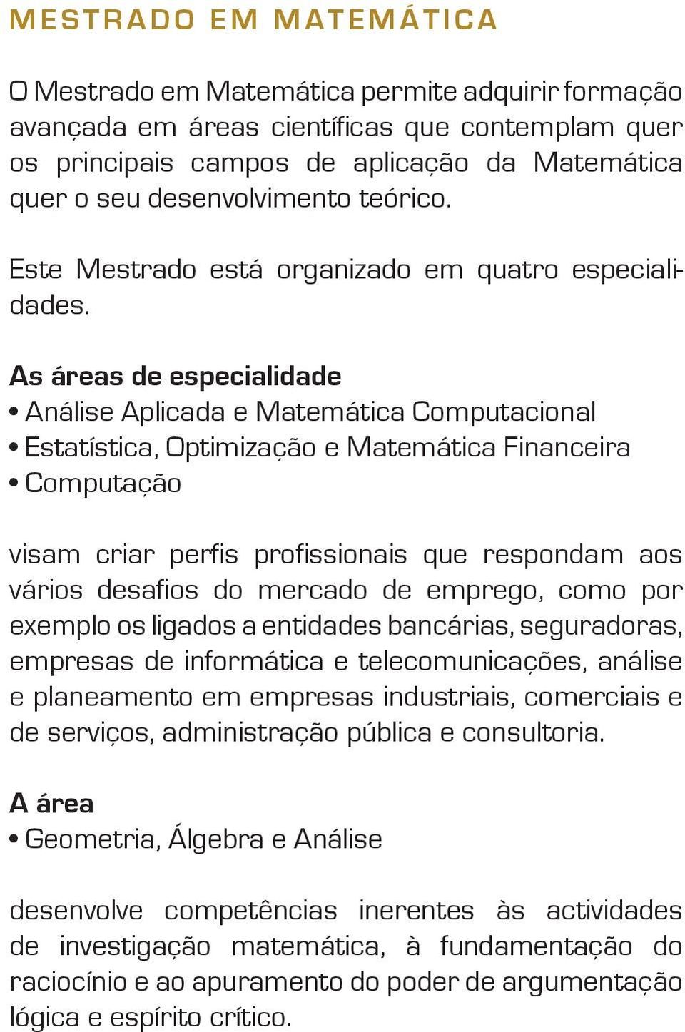 As áreas de especialidade Análise Aplicada e Matemática Computacional Estatística, Optimização e Matemática Financeira Computação visam criar perfis profissionais que respondam aos vários desafios do