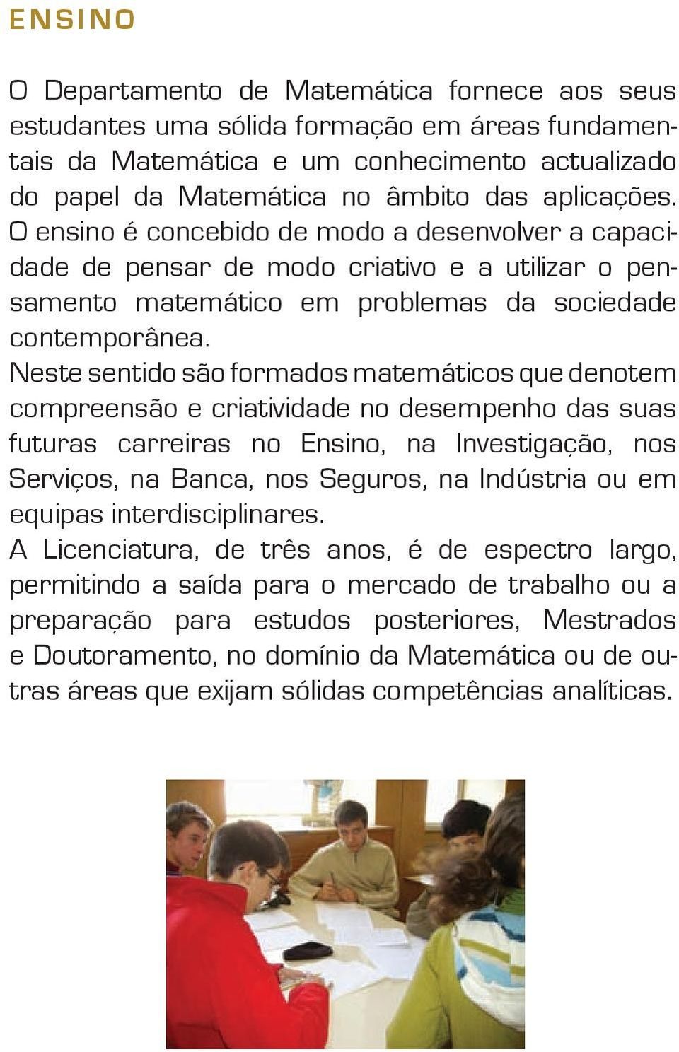 Neste sentido são formados matemáticos que denotem compreensão e criatividade no desempenho das suas futuras carreiras no Ensino, na Investigação, nos Serviços, na Banca, nos Seguros, na Indústria ou