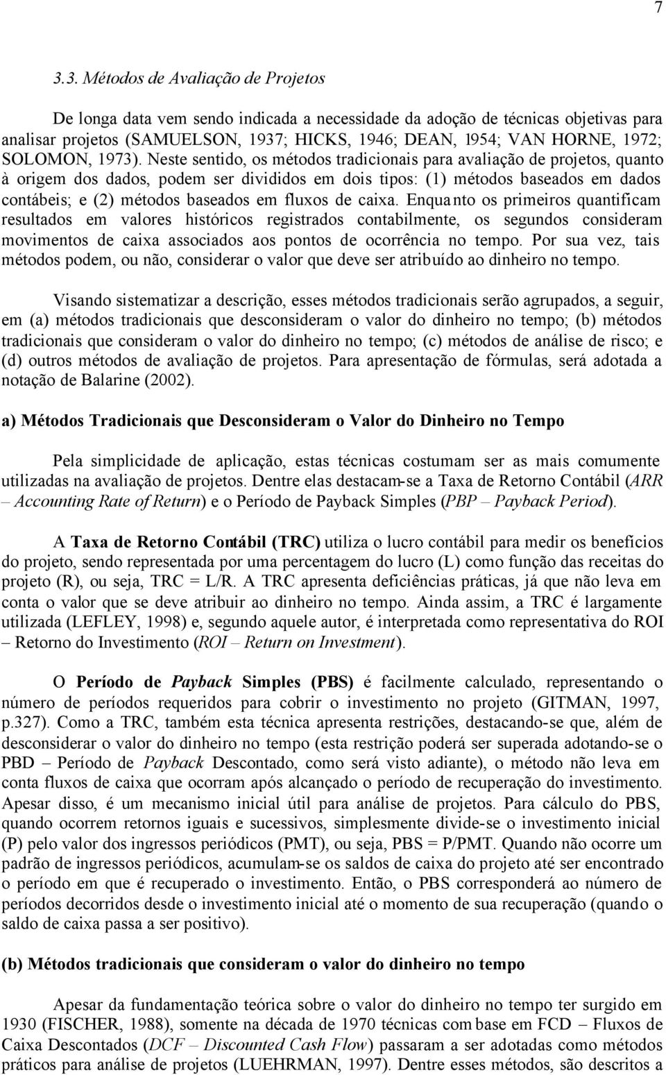 Neste sentido, os métodos tradicionais para avaliação de projetos, quanto à origem dos dados, podem ser divididos em dois tipos: (1) métodos baseados em dados contábeis; e (2) métodos baseados em