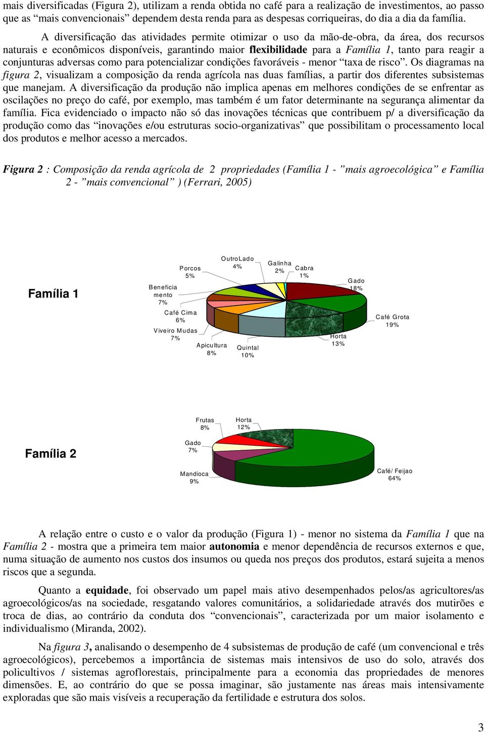 A diversificação das atividades permite otimizar o uso da mão-de-obra, da área, dos recursos naturais e econômicos disponíveis, garantindo maior flexibilidade para a Família 1, tanto para reagir a