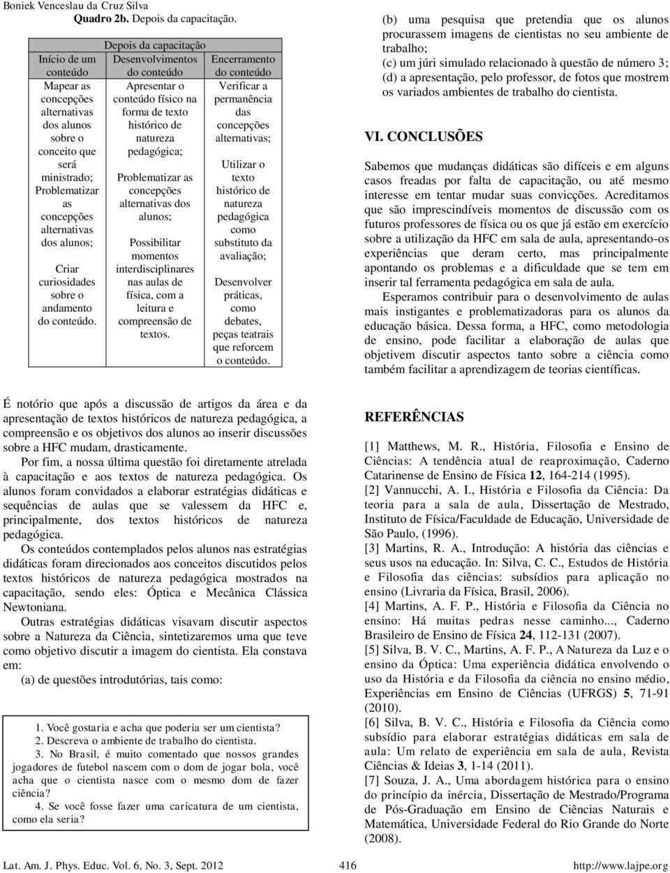 dos alunos; Apresentar o conteúdo físico na forma de texto histórico de natureza pedagógica; Problematizar as alternativas dos alunos; Verificar a permanência das alternativas; Utilizar o texto