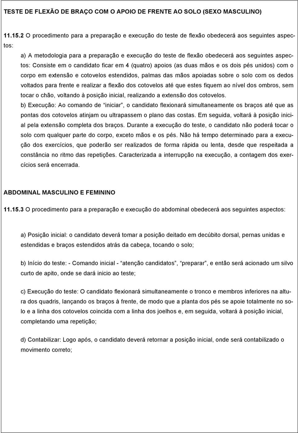 Consiste em o candidato ficar em 4 (quatro) apoios (as duas mãos e os dois pés unidos) com o corpo em extensão e cotovelos estendidos, palmas das mãos apoiadas sobre o solo com os dedos voltados para