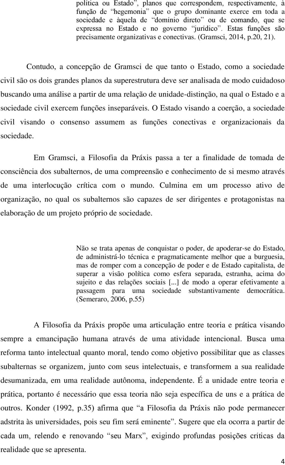 Contudo, a concepção de Gramsci de que tanto o Estado, como a sociedade civil são os dois grandes planos da superestrutura deve ser analisada de modo cuidadoso buscando uma análise a partir de uma