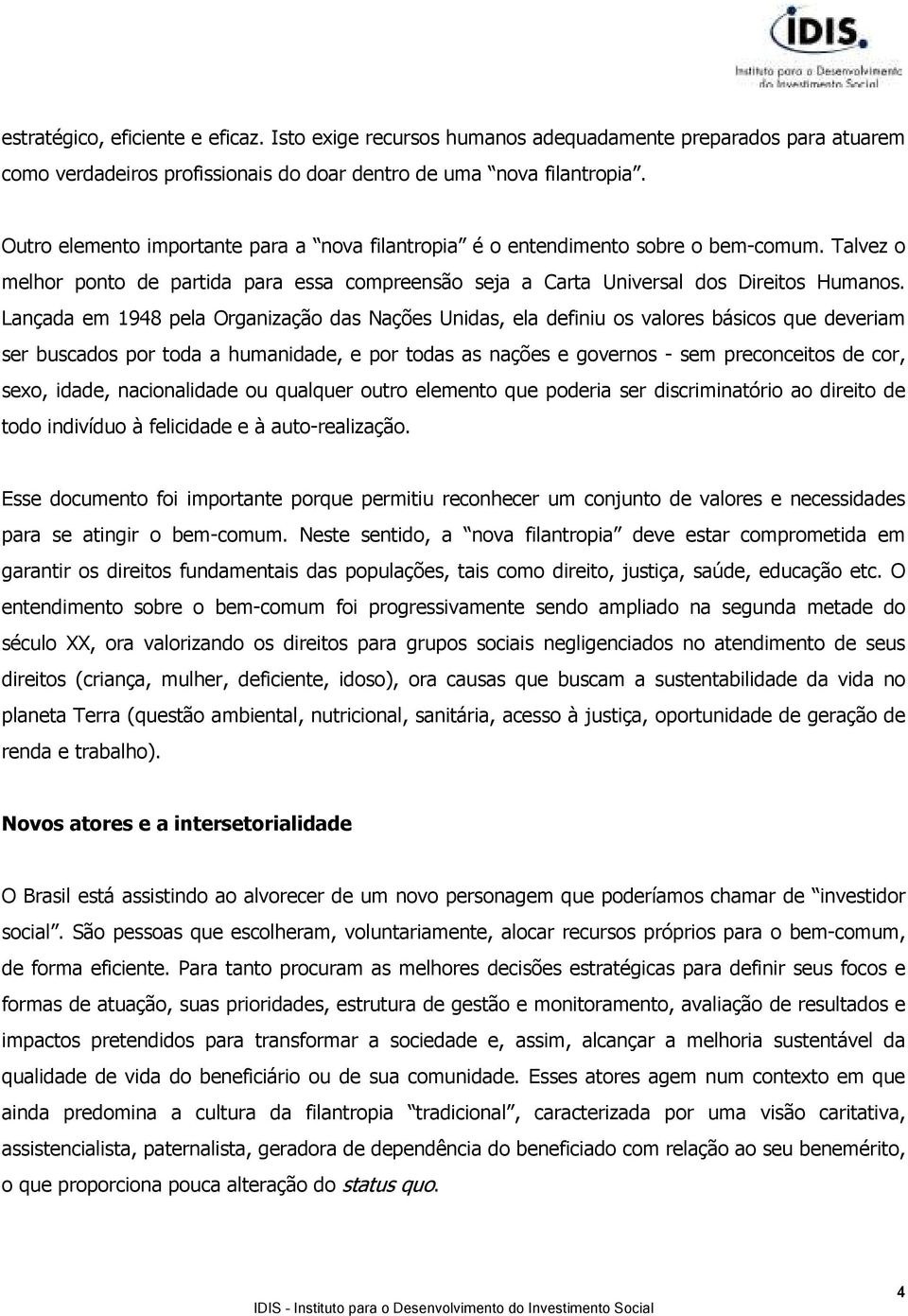 Lançada em 1948 pela Organização das Nações Unidas, ela definiu os valores básicos que deveriam ser buscados por toda a humanidade, e por todas as nações e governos - sem preconceitos de cor, sexo,