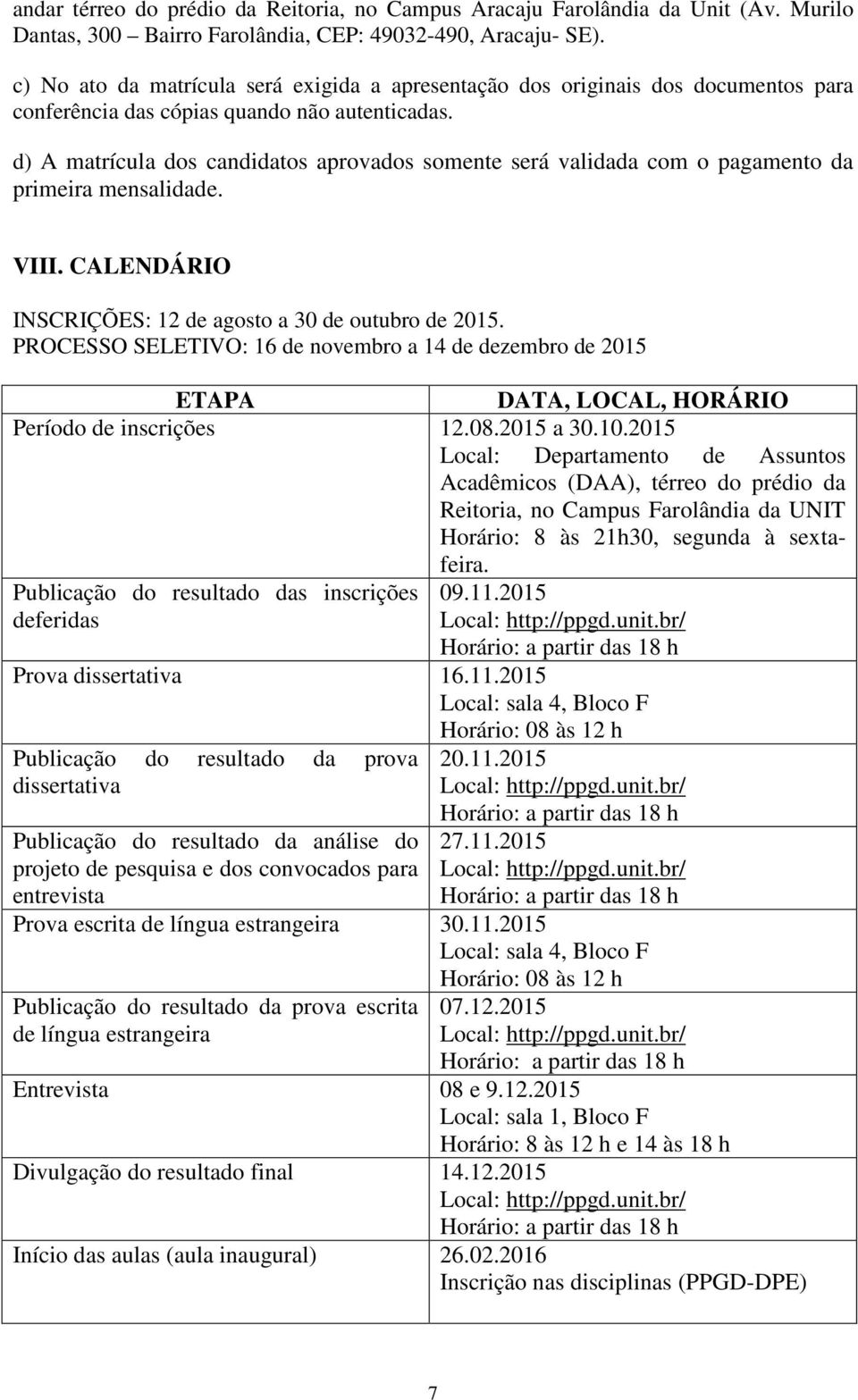 d) A matrícula dos candidatos aprovados somente será validada com o pagamento da primeira mensalidade. VIII. CALENDÁRIO INSCRIÇÕES: 12 de agosto a 30 de outubro de 2015.