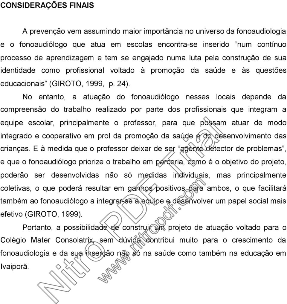 No entanto, a atuação do fonoaudiólogo nesses locais depende da compreensão do trabalho realizado por parte dos profissionais que integram a equipe escolar, principalmente o professor, para que