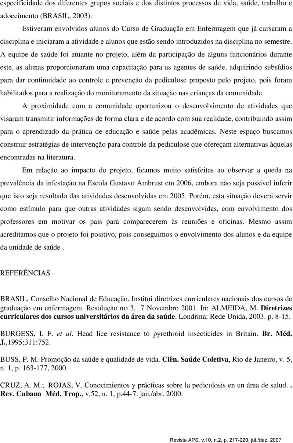 A equipe de saúde foi atuante no projeto, além da participação de alguns funcionários durante este, as alunas proporcionaram uma capacitação para as agentes de saúde, adquirindo subsídios para dar