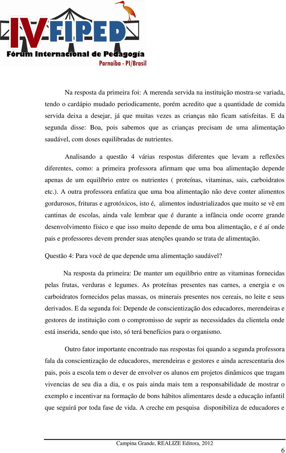 Analisando a questão 4 várias respostas diferentes que levam a reflexões diferentes, como: a primeira professora afirmam que uma boa alimentação depende apenas de um equilíbrio entre os nutrientes (