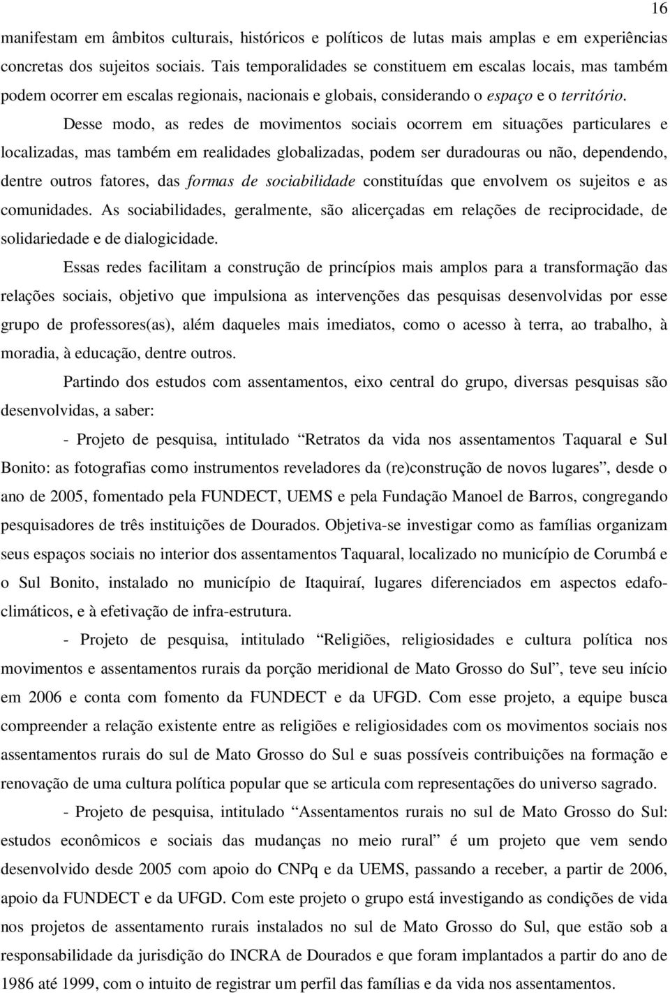 Desse modo, as redes de movimentos sociais ocorrem em situações particulares e localizadas, mas também em realidades globalizadas, podem ser duradouras ou não, dependendo, dentre outros fatores, das