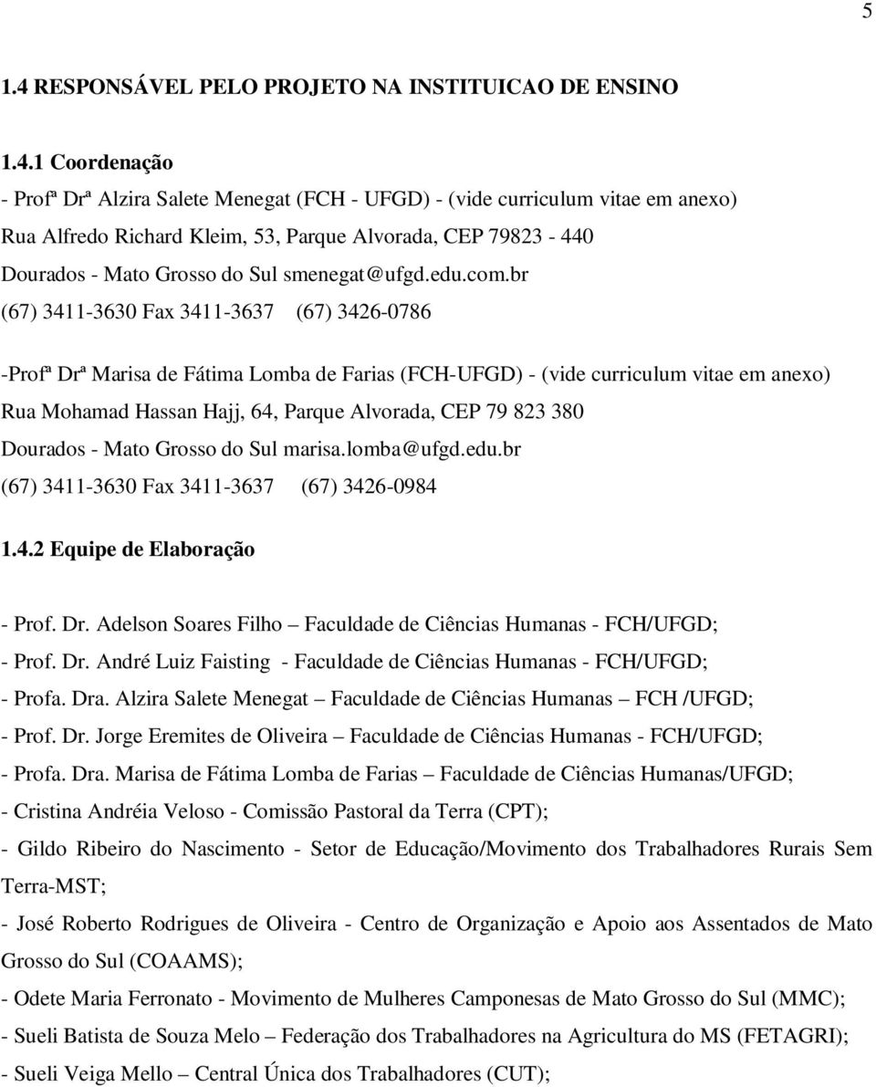 1 Coordenação - Profª Drª Alzira Salete Menegat (FCH - UFGD) - (vide curriculum vitae em anexo) Rua Alfredo Richard Kleim, 53, Parque Alvorada, CEP 79823-440 Dourados - Mato Grosso do Sul