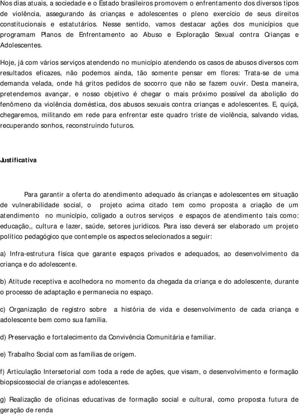 Hoje, já com vários serviços atendendo no município atendendo os casos de abusos diversos com resultados eficazes, não podemos ainda, tão somente pensar em flores: Trata-se de uma demanda velada,