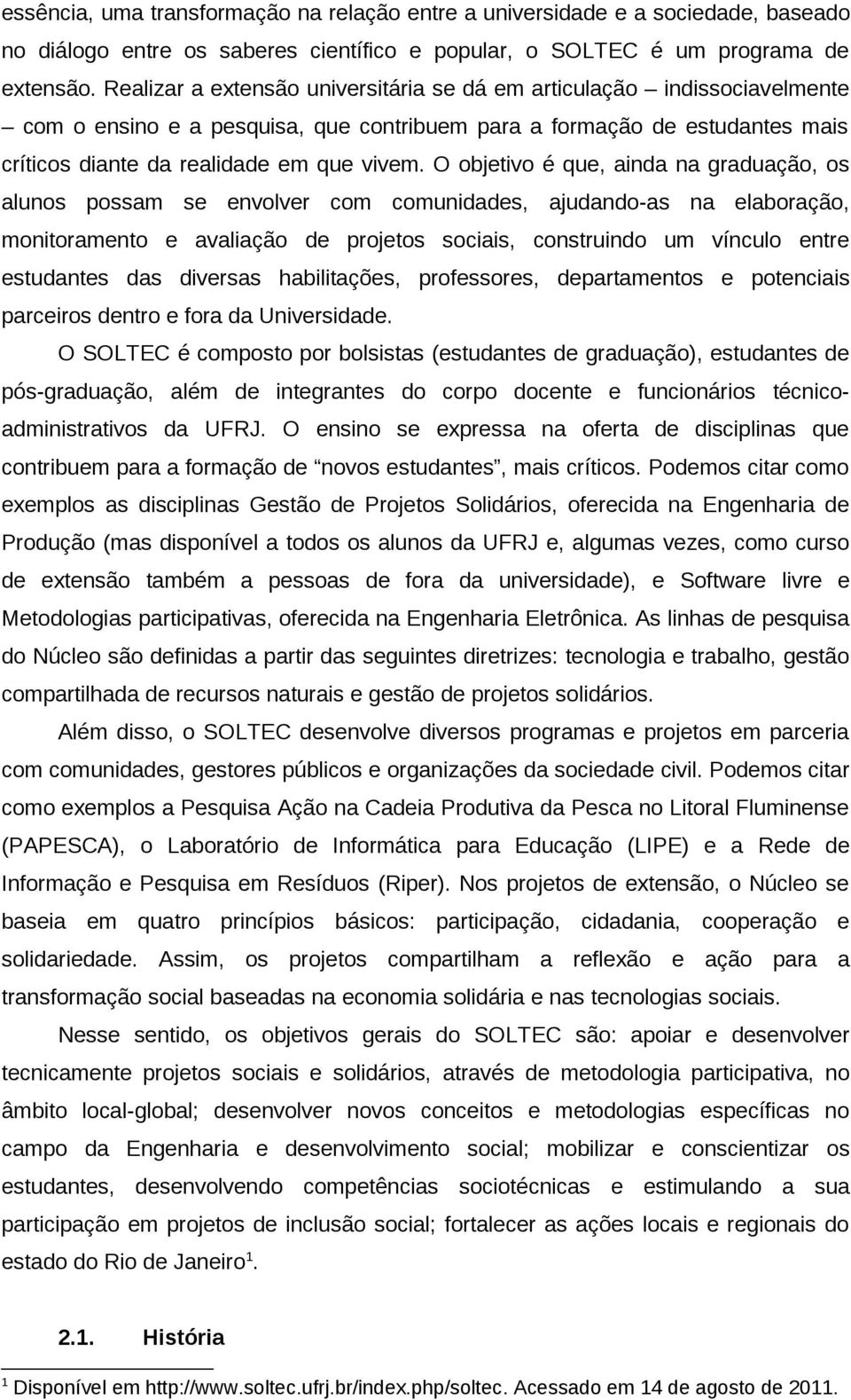 O objetivo é que, ainda na graduação, os alunos possam se envolver com comunidades, ajudando-as na elaboração, monitoramento e avaliação de projetos sociais, construindo um vínculo entre estudantes