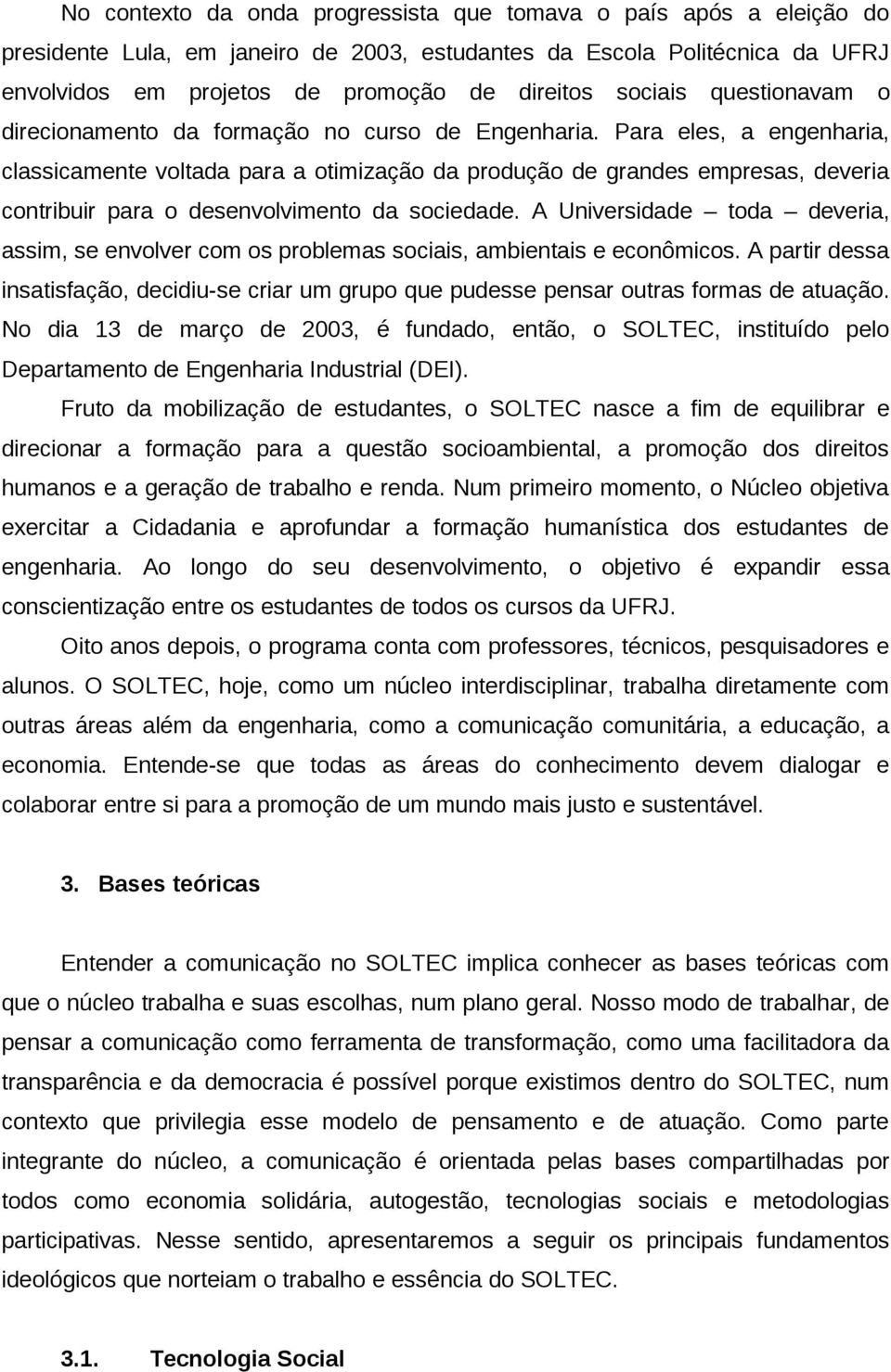 Para eles, a engenharia, classicamente voltada para a otimização da produção de grandes empresas, deveria contribuir para o desenvolvimento da sociedade.