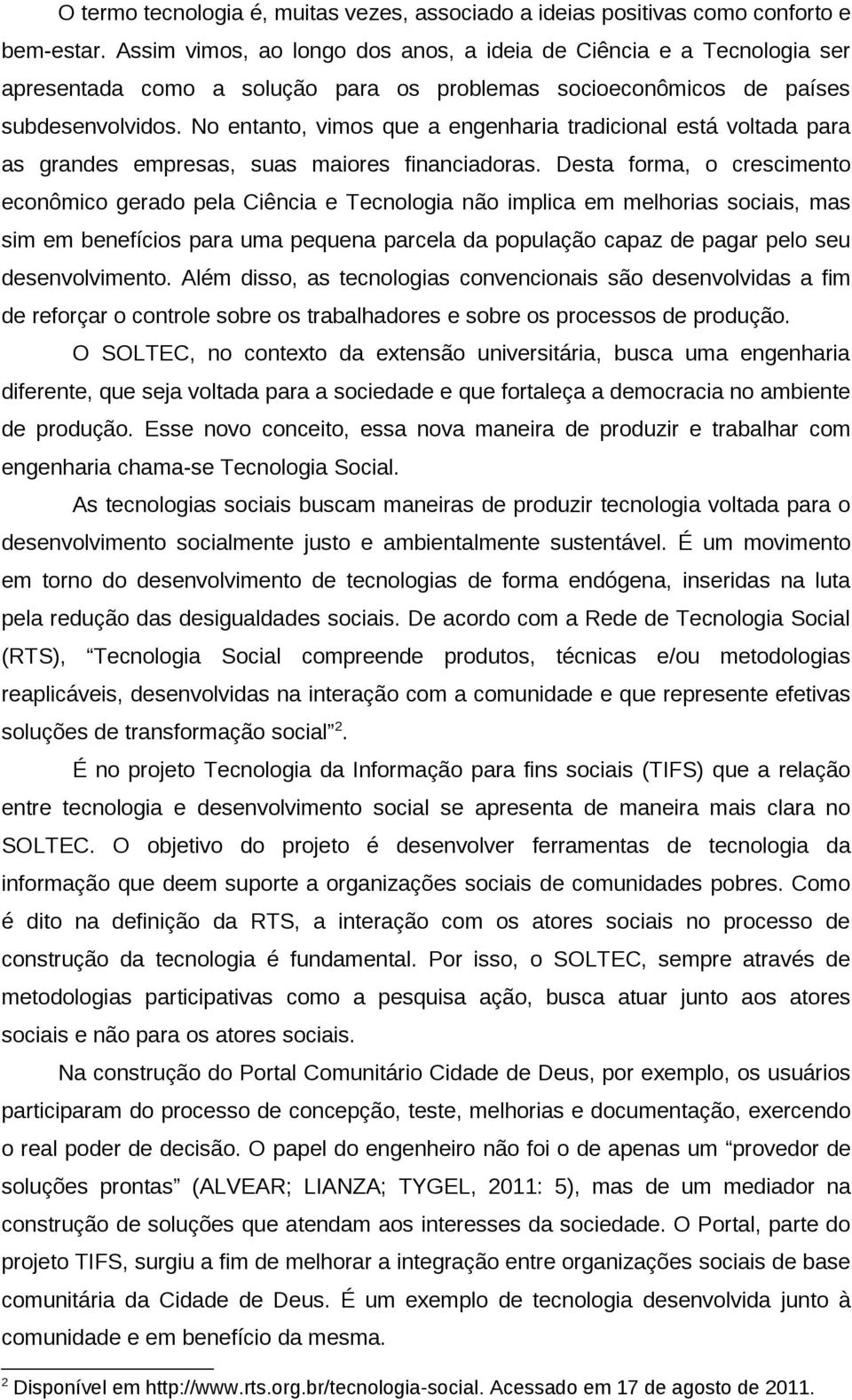 No entanto, vimos que a engenharia tradicional está voltada para as grandes empresas, suas maiores financiadoras.