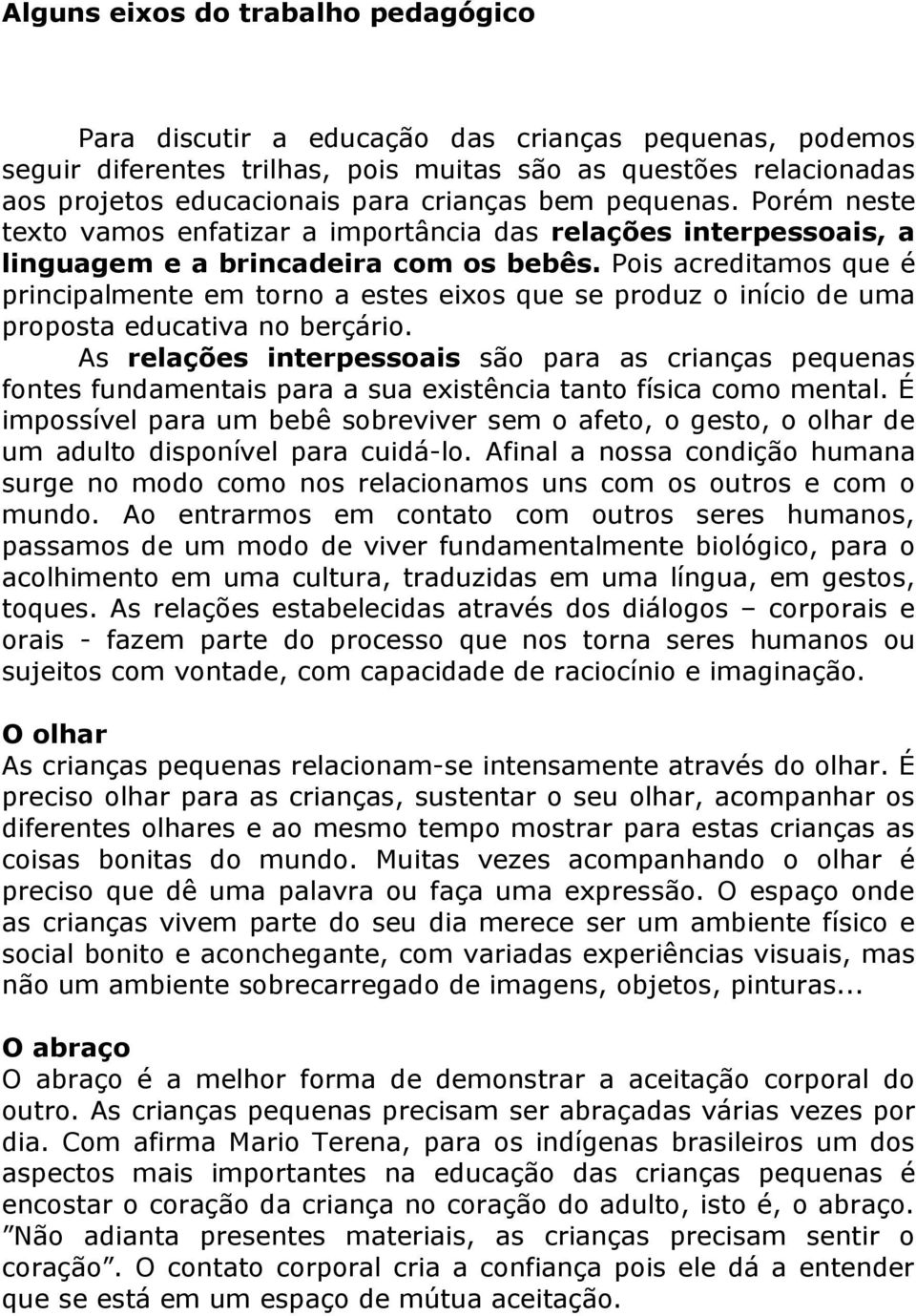 Pois acreditamos que é principalmente em torno a estes eixos que se produz o início de uma proposta educativa no berçário.