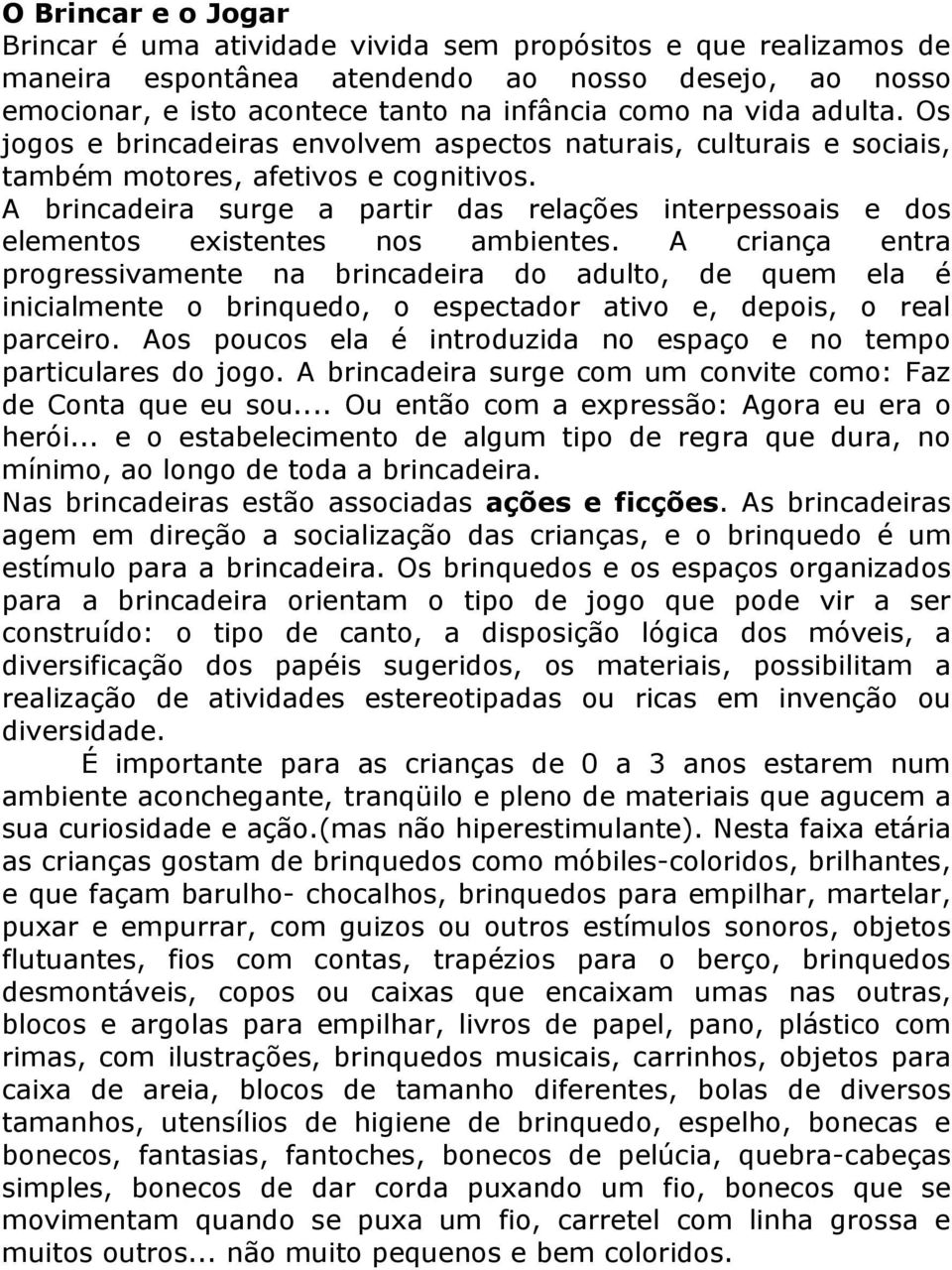 A brincadeira surge a partir das relações interpessoais e dos elementos existentes nos ambientes.