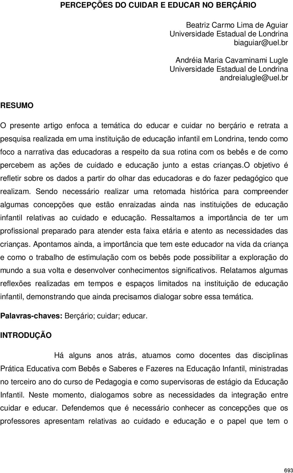 br RESUMO O presente artigo enfoca a temática do educar e cuidar no berçário e retrata a pesquisa realizada em uma instituição de educação infantil em Londrina, tendo como foco a narrativa das