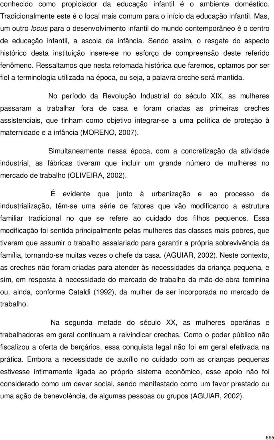 Sendo assim, o resgate do aspecto histórico desta instituição insere-se no esforço de compreensão deste referido fenômeno.