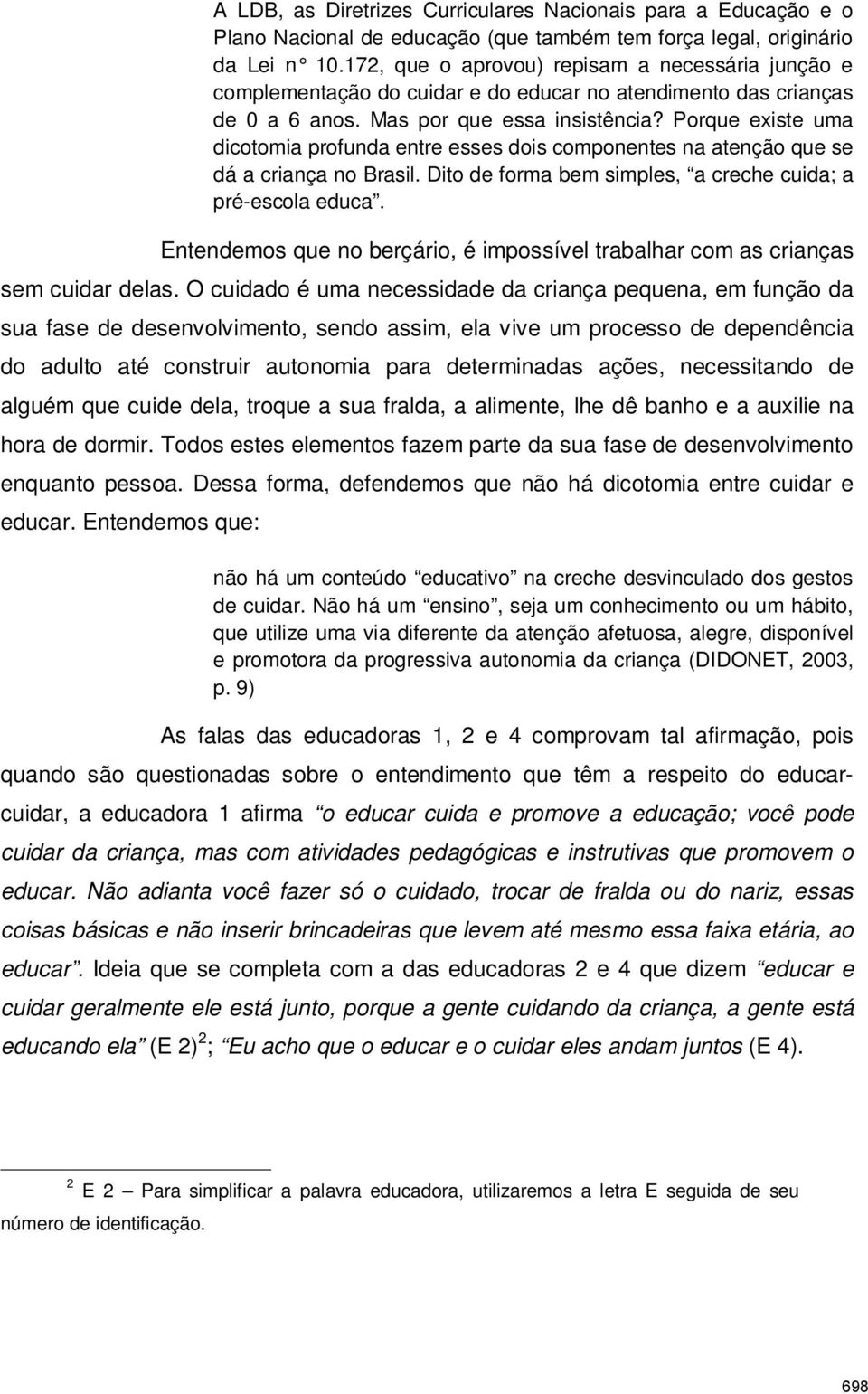 Porque existe uma dicotomia profunda entre esses dois componentes na atenção que se dá a criança no Brasil. Dito de forma bem simples, a creche cuida; a pré-escola educa.