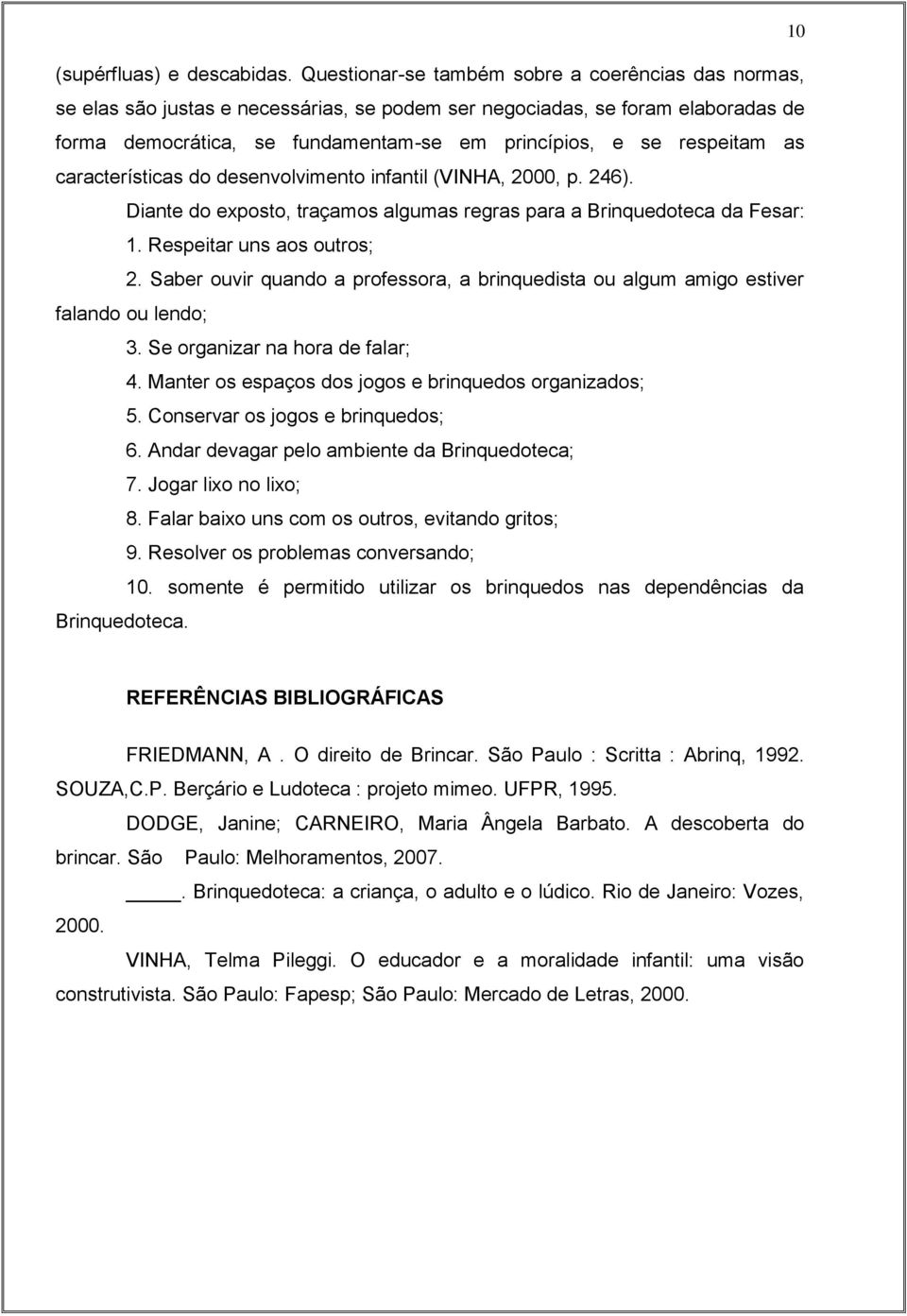 respeitam as características do desenvolvimento infantil (VINHA, 2000, p. 246). Diante do exposto, traçamos algumas regras para a Brinquedoteca da Fesar: 1. Respeitar uns aos outros; 2.