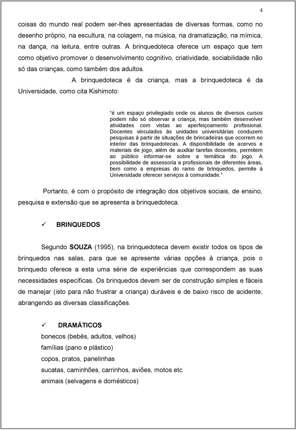 A brinquedoteca é da criança, mas a brinquedoteca é da Universidade, como cita Kishimoto: é um espaço privilegiado onde os alunos de diversos cursos podem não só observar a criança, mas também