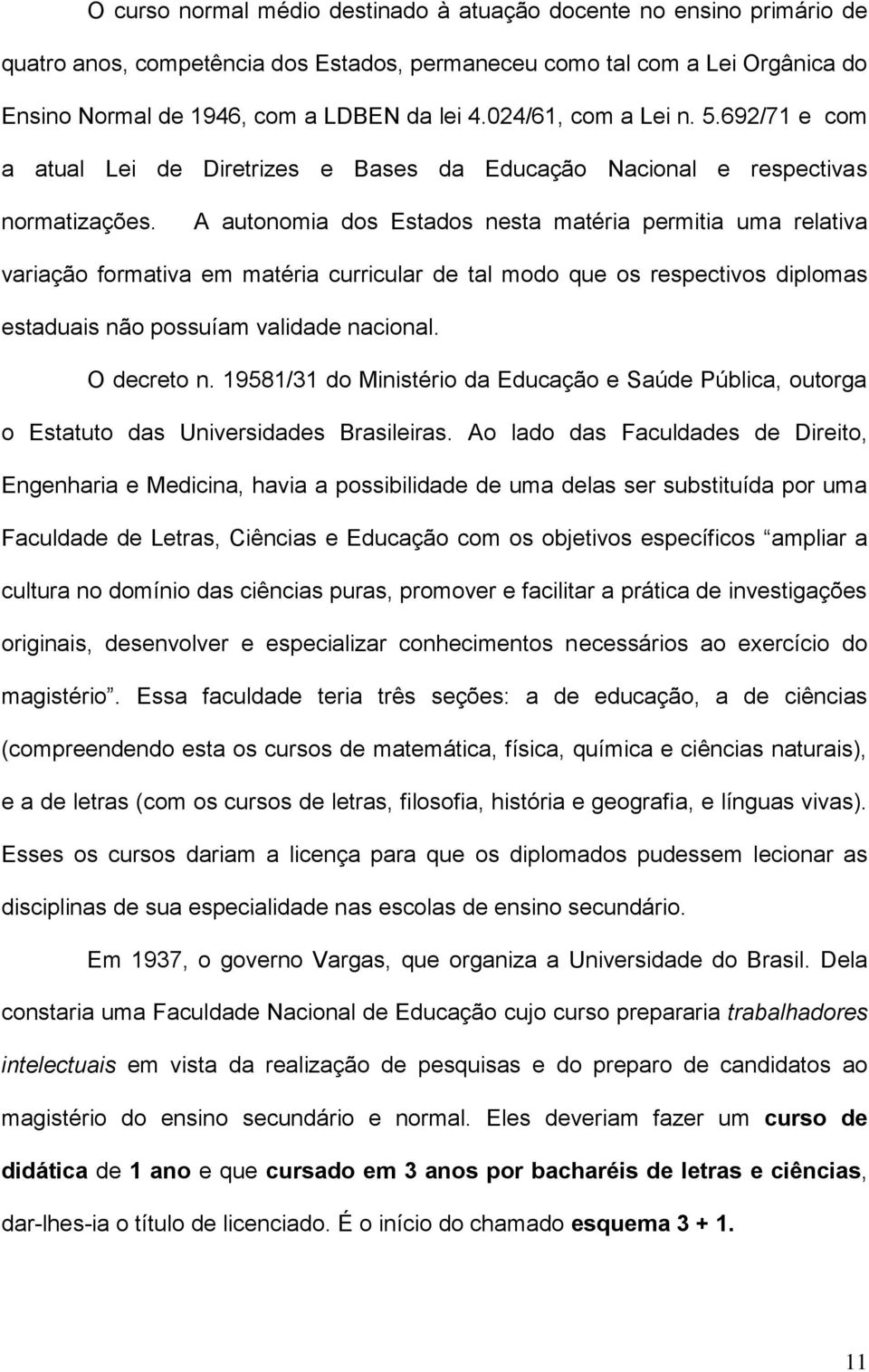 A autonomia dos Estados nesta matéria permitia uma relativa variação formativa em matéria curricular de tal modo que os respectivos diplomas estaduais não possuíam validade nacional. O decreto n.