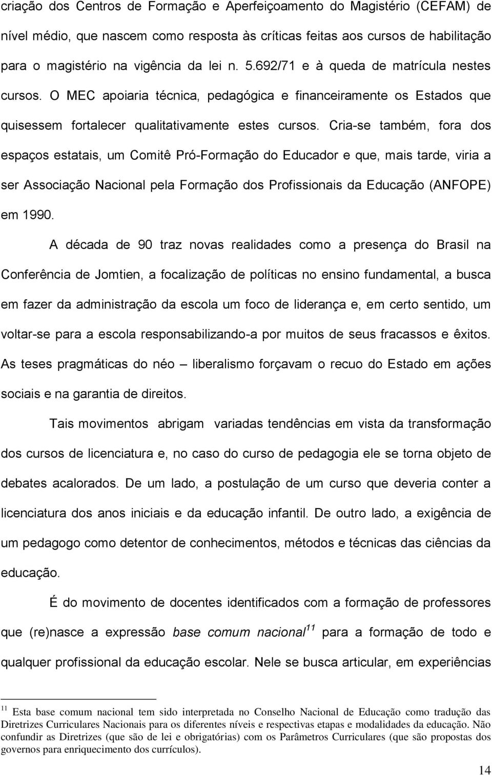 Cria-se também, fora dos espaços estatais, um Comitê Pró-Formação do Educador e que, mais tarde, viria a ser Associação Nacional pela Formação dos Profissionais da Educação (ANFOPE) em 1990.