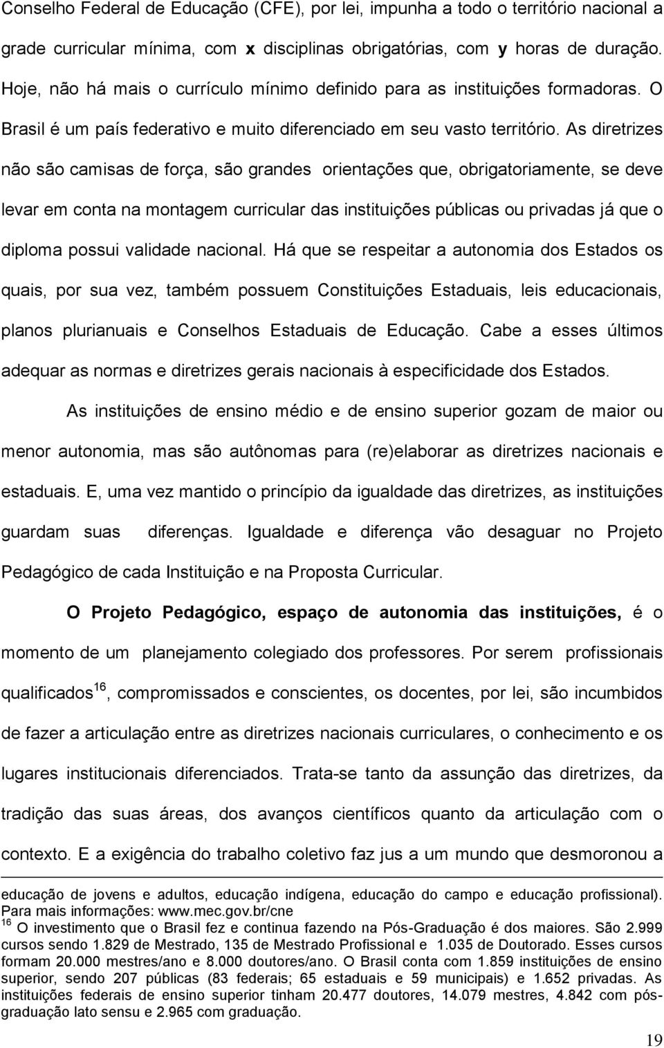 As diretrizes não são camisas de força, são grandes orientações que, obrigatoriamente, se deve levar em conta na montagem curricular das instituições públicas ou privadas já que o diploma possui