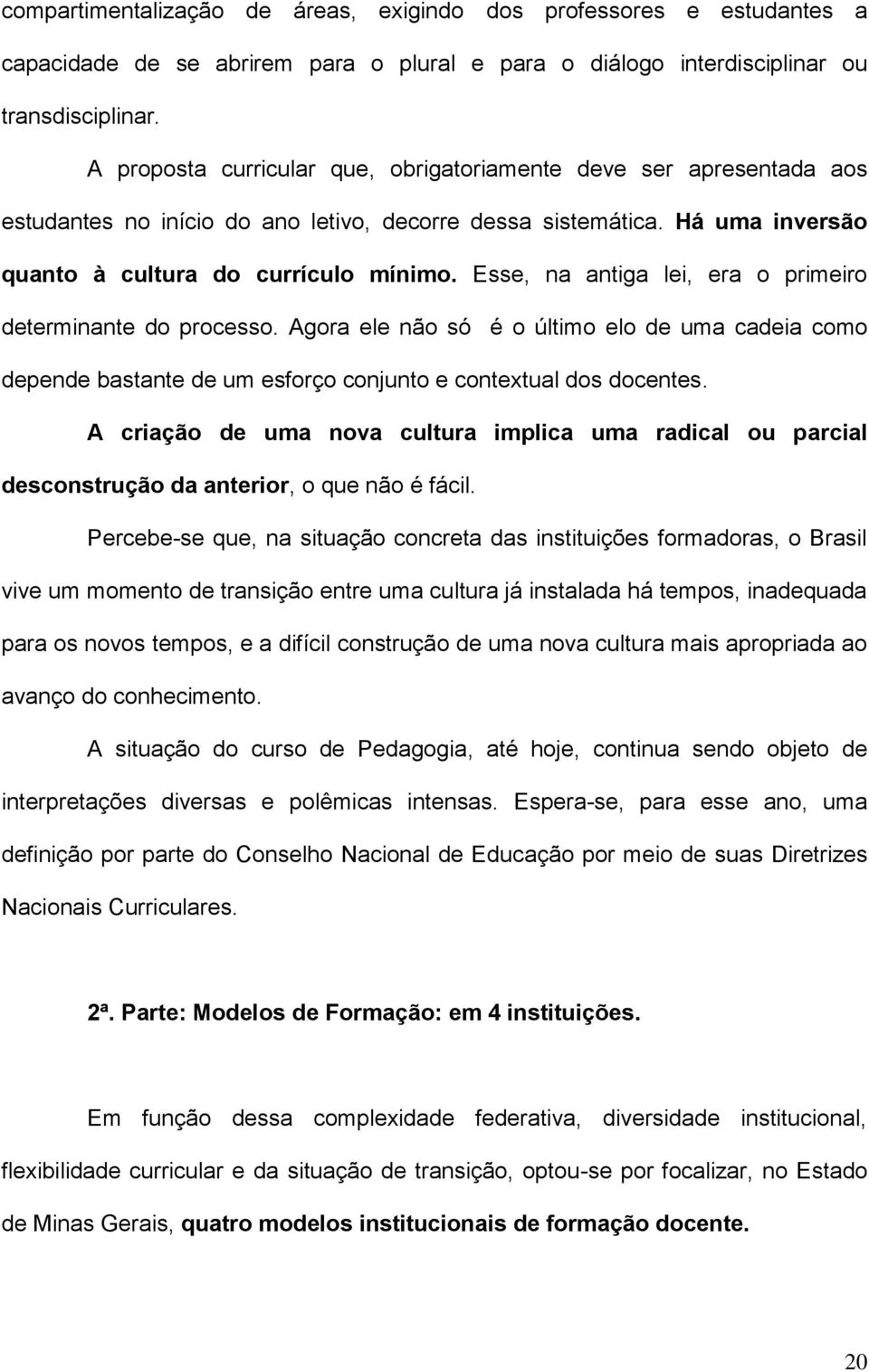 Esse, na antiga lei, era o primeiro determinante do processo. Agora ele não só é o último elo de uma cadeia como depende bastante de um esforço conjunto e contextual dos docentes.