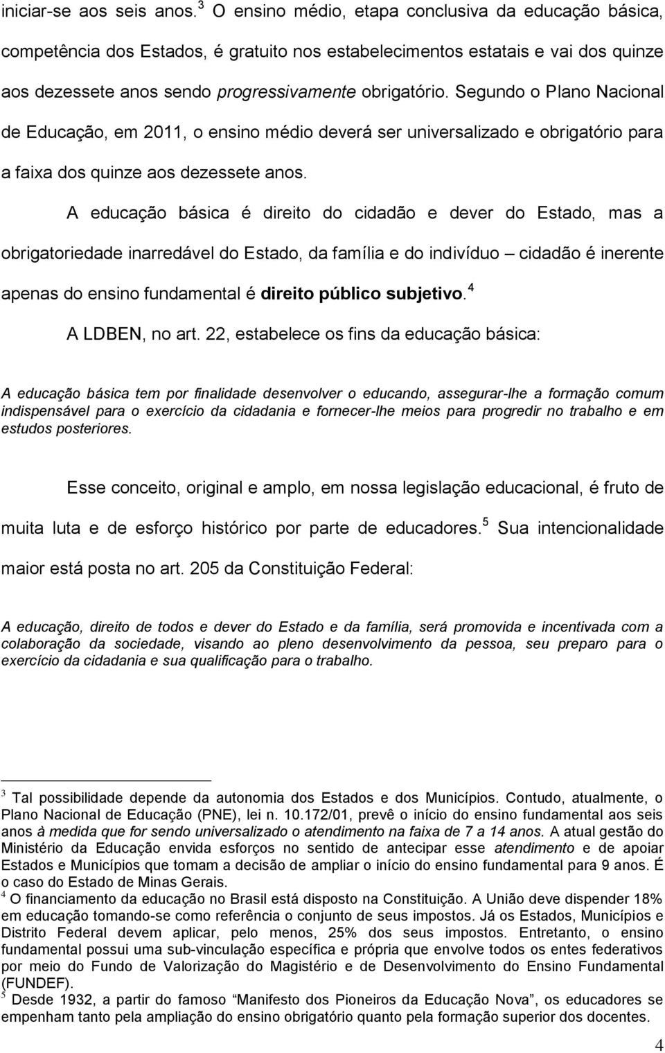 Segundo o Plano Nacional de Educação, em 2011, o ensino médio deverá ser universalizado e obrigatório para a faixa dos quinze aos dezessete anos.