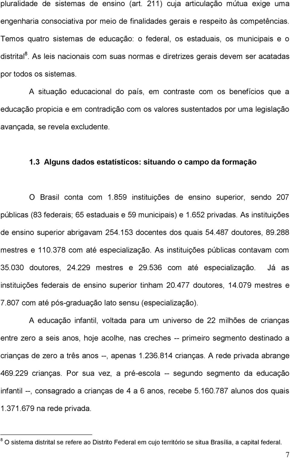 A situação educacional do país, em contraste com os benefícios que a educação propicia e em contradição com os valores sustentados por uma legislação avançada, se revela excludente. 1.